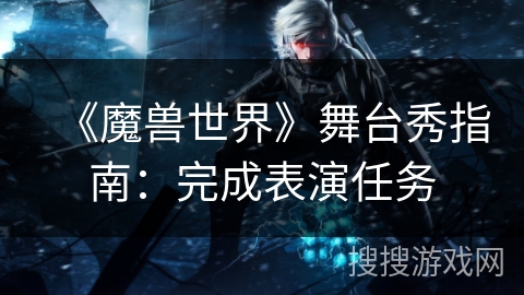 《魔兽世界》舞台秀指南：完成表演任务