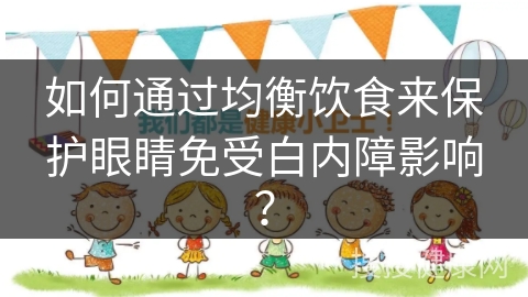 如何通过均衡饮食来保护眼睛免受白内障影响？