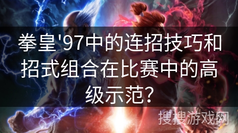 拳皇'97中的连招技巧和招式组合在比赛中的高级示范？