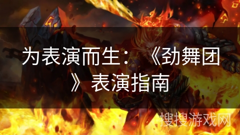 为表演而生:《劲舞团》表演指南 为表演而生:《劲舞团》表演指南