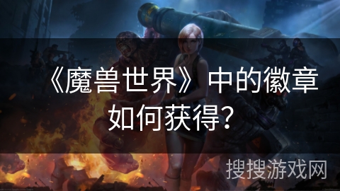 《魔兽世界》中的徽章如何获得? 《魔兽世界》中的徽章如何获得?