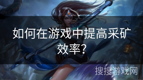 如何在游戏中提高采矿效率？