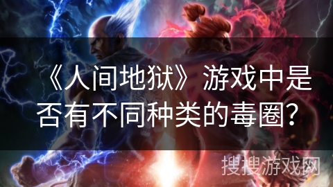 《人间地狱》游戏中是否有不同种类的毒圈? 《人间地狱》游戏中是否有不同种类的毒圈?
