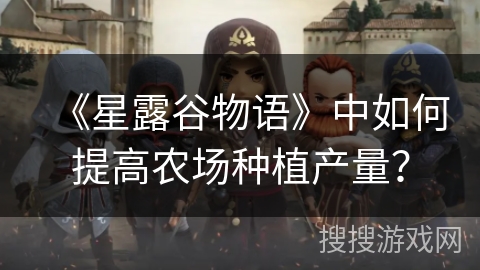 《星露谷物语》中如何提高农场种植产量？