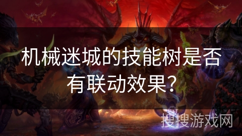 机械迷城的技能树是否有联动效果? 机械迷城的技能树是否有联动效果?