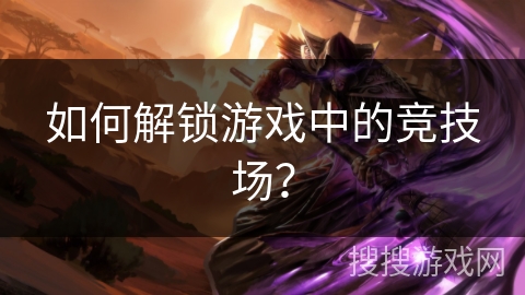 如何解锁游戏中的竞技场? 如何解锁游戏中的竞技场?