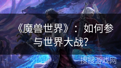 《魔兽世界》：如何参与世界大战？