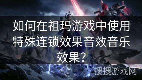 如何在祖玛游戏中使用特殊连锁效果音效音乐效果？
