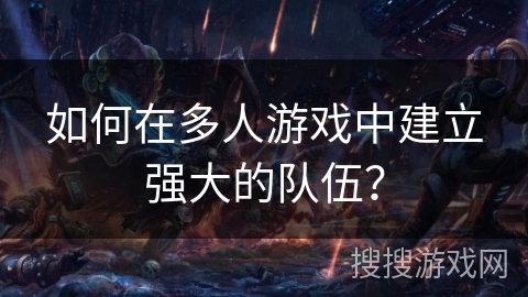 如何在多人游戏中建立强大的队伍？