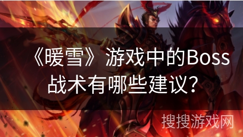 《暖雪》游戏中的Boss战术有哪些建议? 《暖雪》游戏中的Boss战术有哪些建议?