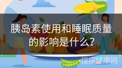 胰岛素使用和睡眠质量的影响是什么？