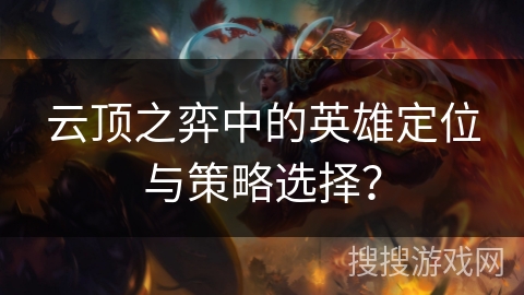 云顶之弈中的英雄定位与策略选择？