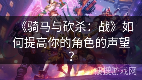 《骑马与砍杀：战》如何提高你的角色的声望？