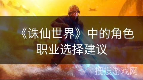 《诛仙世界》中的角色职业选择建议