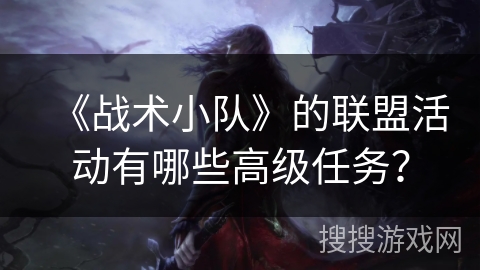 《战术小队》的联盟活动有哪些高级任务? 《战术小队》的联盟活动有哪些高级任务?