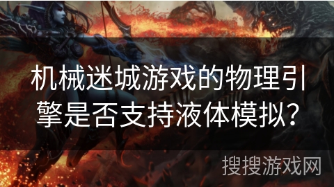 机械迷城游戏的物理引擎是否支持液体模拟? 机械迷城游戏的物理引擎是否支持液体模拟?