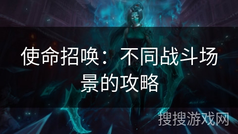 使命招唤：不同战斗场景的攻略