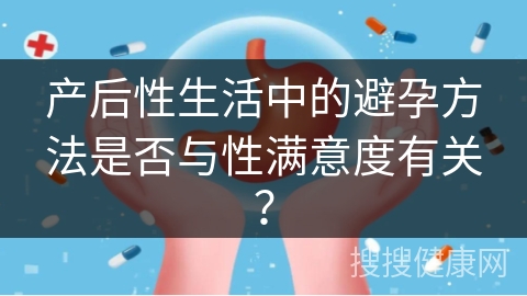 产后性生活中的避孕方法是否与性满意度有关？