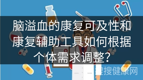 脑溢血的康复可及性和康复辅助工具如何根据个体需求调整？