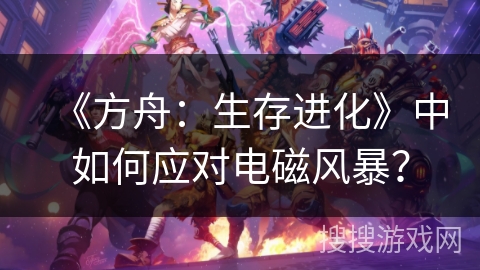 《方舟：生存进化》中如何应对电磁风暴？