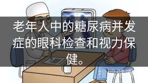 老年人中的糖尿病并发症的眼科检查和视力保健。