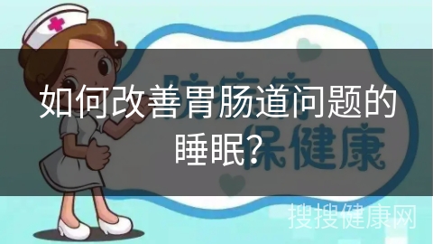 如何改善胃肠道问题的睡眠？