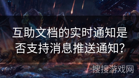 互助文档的实时通知是否支持消息推送通知？