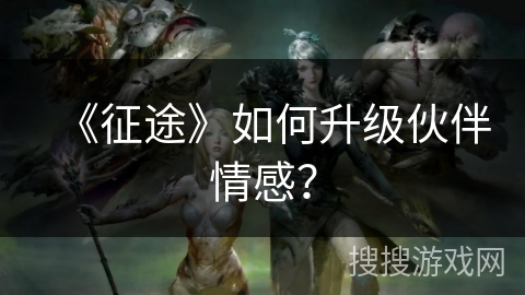 《征途》如何升级伙伴情感？