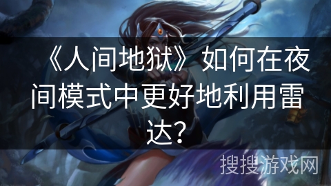 《人间地狱》如何在夜间模式中更好地利用雷达? 《人间地狱》如何在夜间模式中更好地利用雷达?