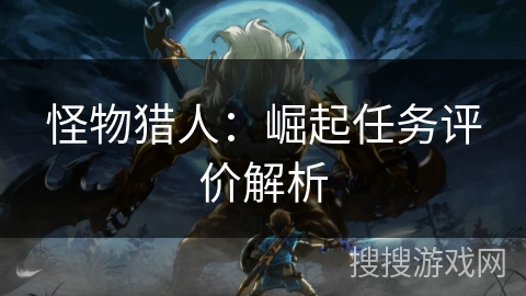 怪物猎人：崛起任务评价解析