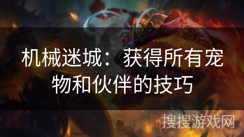 机械迷城：获得所有宠物和伙伴的技巧