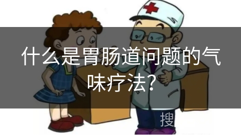 什么是胃肠道问题的气味疗法？