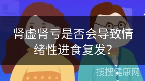 肾虚肾亏是否会导致情绪性进食复发？