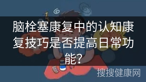 脑栓塞康复中的认知康复技巧是否提高日常功能？