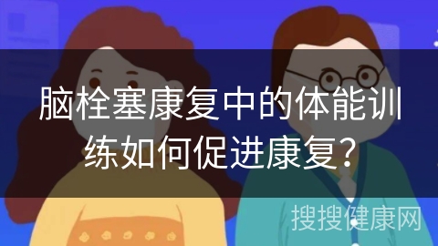 脑栓塞康复中的体能训练如何促进康复？