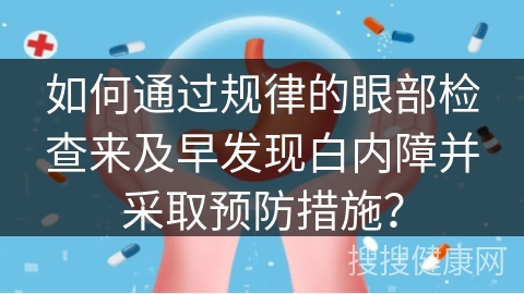 如何通过规律的眼部检查来及早发现白内障并采取预防措施？