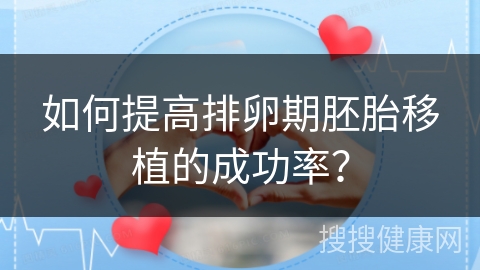 如何提高排卵期胚胎移植的成功率？