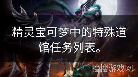 精灵宝可梦中的特殊道馆任务列表。 精灵宝可梦中的特殊道馆任务列表。