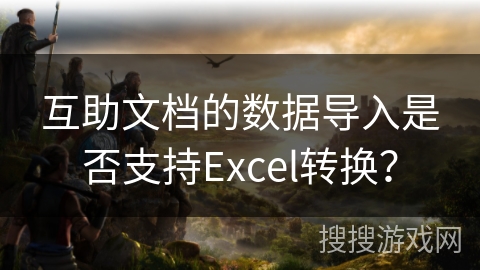 互助文档的数据导入是否支持Excel转换？