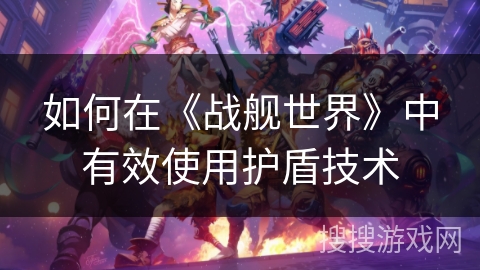 如何在《战舰世界》中有效使用护盾技术