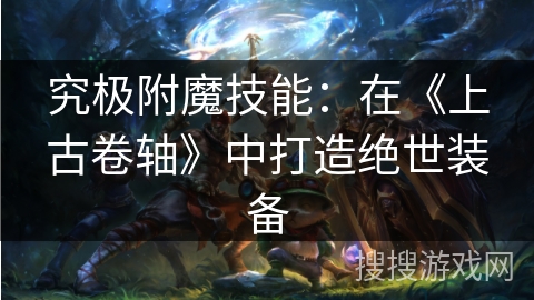 究极附魔技能：在《上古卷轴》中打造绝世装备