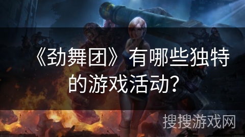 《劲舞团》有哪些独特的游戏活动? 《劲舞团》有哪些独特的游戏活动?