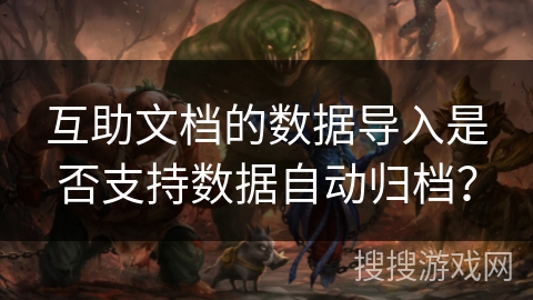 互助文档的数据导入是否支持数据自动归档？