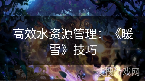 高效水资源管理：《暖雪》技巧