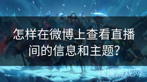 怎样在微博上查看直播间的信息和主题？