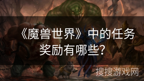 《魔兽世界》中的任务奖励有哪些？