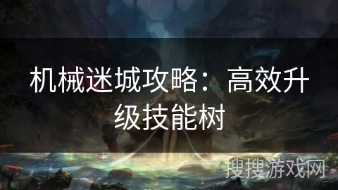 机械迷城攻略：高效升级技能树