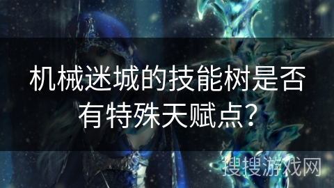 机械迷城的技能树是否有特殊天赋点？