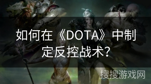 如何在《DOTA》中制定反控战术？