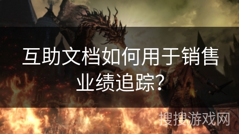 互助文档如何用于销售业绩追踪？